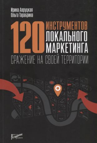 Авруцкая И., Тарабрина О. 120 инструментов локального маркетинга Сражение на своей территории