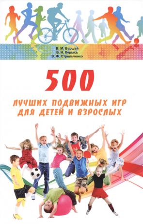 Баршай В., Курысь В., Стрельченко В. 500 лучших подвижных игр для детей и взрослых