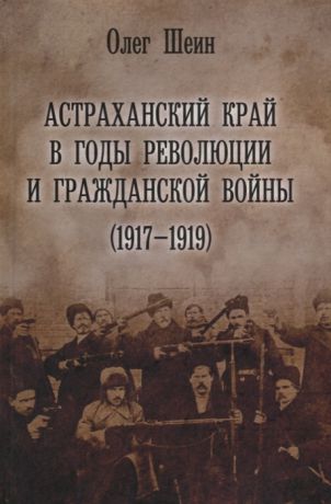 Шеин О. Астраханский край в годы революции и гражданской войны 1917 1919