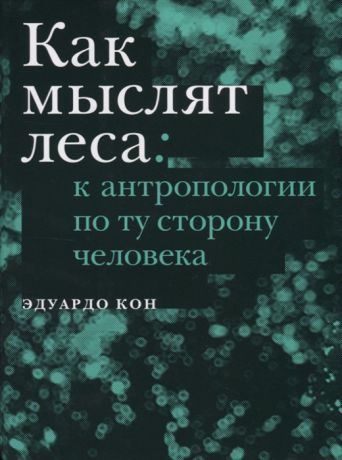 Кон Э. Как мыслят леса к антропологии по ту сторону человека