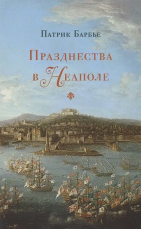 Барбье П. Празднества в Неаполе Театр музыки и кастраты в XVIII веке