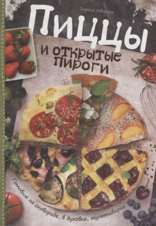 Ивченко З. Пиццы и открытые пироги Готовим на сковороде в духовке мультиварке