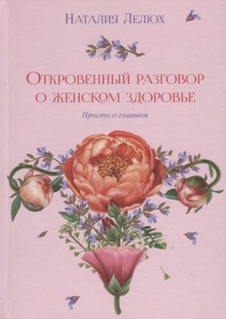 Лелюх Н. Откровенный разговор о женском здоровье Просто о главном