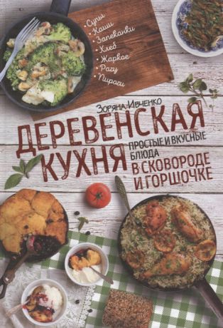 Ивченко З. Деревенская кухня простые и вкусные блюда в сковороде и горшочке