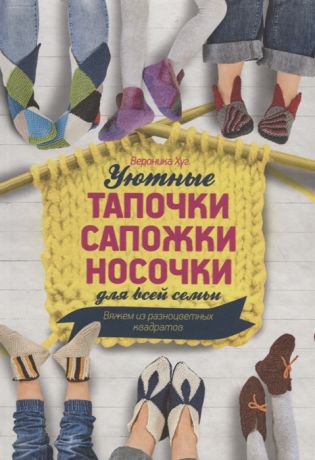 Хуг В. Уютные тапочки сапожки носочки для всей семьи Вяжем из разноцветных квадратов