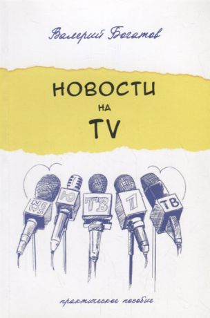 Богатов В. Новости на телевидении Практическое пособие