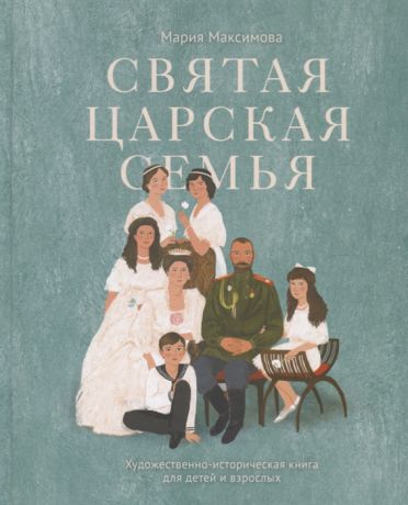 Максимова М. Святая царская семья Художественно-историческая книга для детей и взрослых