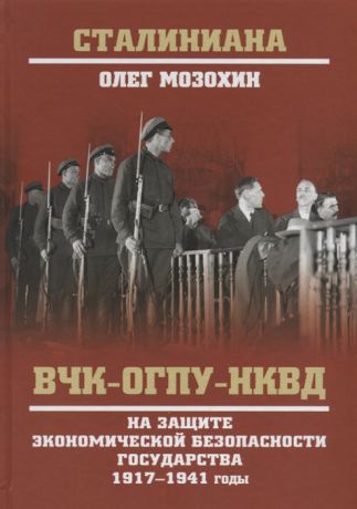 Мозохин О. ВЧК-ОГПУ-НКВД на защите экономической безопасности государства 1917-1941 годы