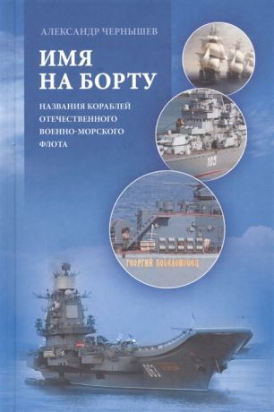 Чернышев А. Имя на борту Названия кораблей отечественного Военно-Морского Флота