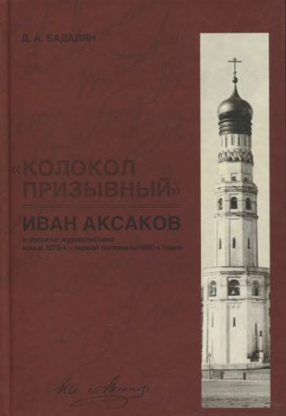 Бадалян Д. Колокол призывный Иван Аксаков в русской журналистике конца 1870-х - первой половины 1880-х годов