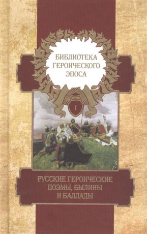 Библиотека героического эпоса Том 1 Русские героические поэмы былины и баллады