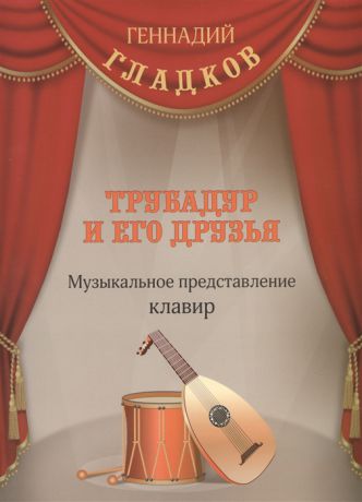 Гладков Г. Трубадур и его друзья Музыкальное представление Клавир
