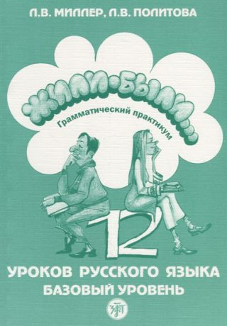Миллер Л., Политова Л. Жили-были 12 уроков русского языка Базовый уровень Грамматический практикум