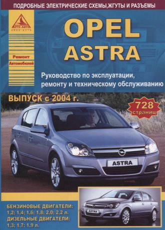 Opel Astra Выпуск 2004-2015 с бензиновыми и дизельными двигателями Ремонт Эксплуатация ТО