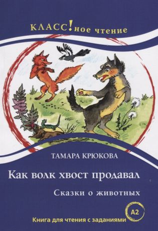 Крюкова Т. Как волк хвост продавал Книга для чтения с заданиями для изучающих русский язык как иностранный А2