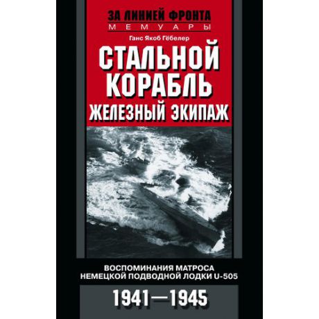 Стальной корабль, железный экипаж. Воспоминания матроса немецкой подводной лодки U-505. 1941-1945