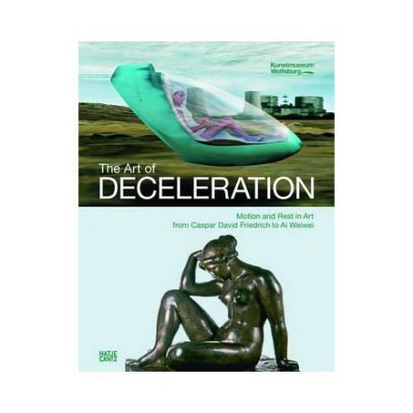 The Art of Deceleration: Motion and Rest in Art from Caspar David Friedrich to Ai Weiwei