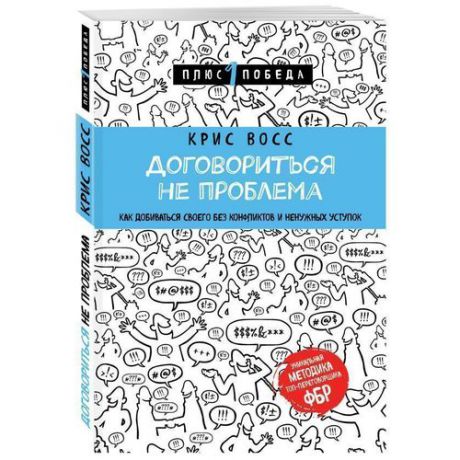 Договориться не проблема. Как добиваться своего без конфликтов и ненужных уступок