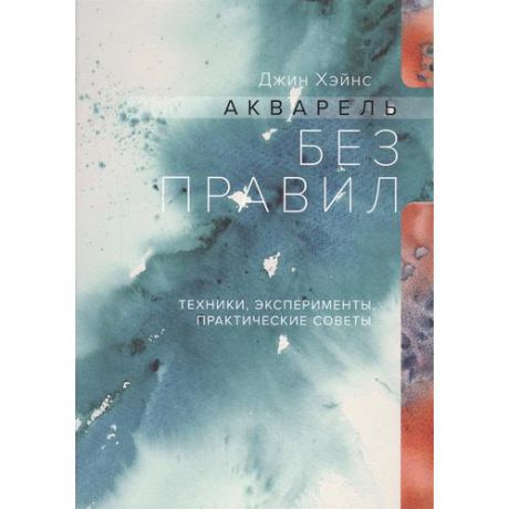 Акварель без правил. Техники, эксперименты, практические советы