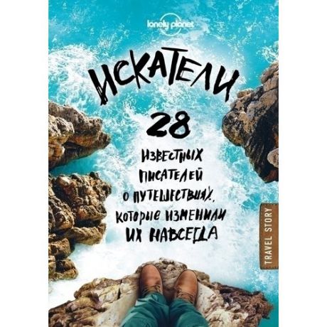 Искатели. 28 известных писателей о путешествиях, которые изменили их навсегда