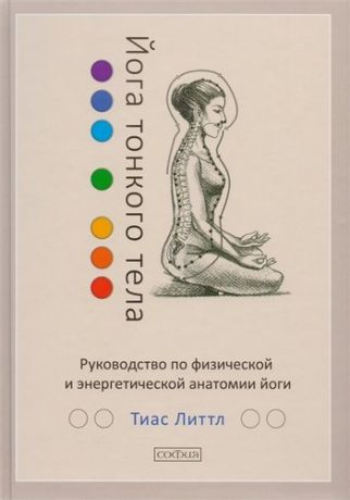Литтл Т. Йога тонкого тела: Руководство по физической и энергетической анатомии йоги