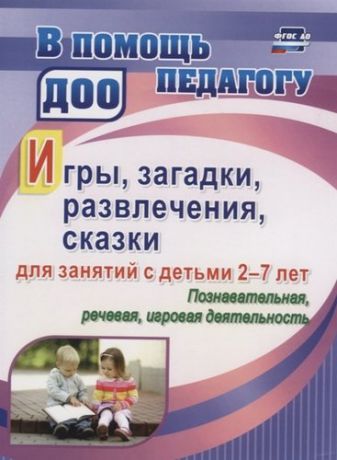 Багрич В.Н. Игры, развлечения, загадки, сказки для занятий с детьми 2-7 лет. Познавательная, речевая, игровая де