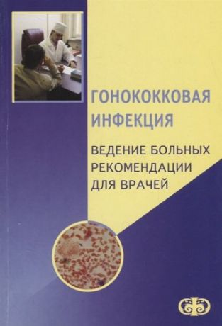 Соколовский Е.В. Гонококковая инфекция. Ведение больных. Рекомендации для врачей