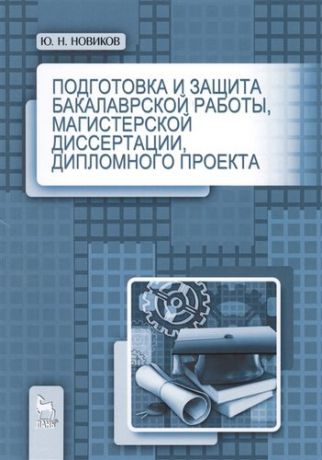 Новиков Ю. Подготовка и защита бакалаврской работы, магистерской диссертации, дипломного проекта. Учебное пособ