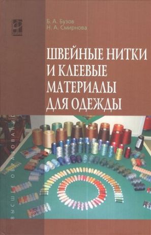 Смирнова, Надежда Анатольевна, Бузов, Борис Александрович Швейные нитки и клеевые материалы для одежды: Учебное пособие - (Высшее образование) (ГРИФ) /Бузов Б.А. Смирнова Н.А.