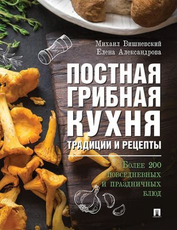 Вишневский М.В. Постная грибная кухня: традиции и рецепты. Более 200 повседневных и праздничных блюд