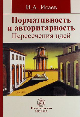 Исаев И.А. Нормативность и авторитарность. Пересечения идей : монография