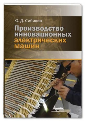 Сибикин Ю.Д. ВНЕСЕР. Производство инновационных электрических машин. 2-е изд., пер. и доп.