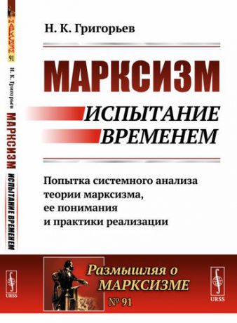 Григорьев Н.К. Марксизм: испытание временем: Попытка системного анализа теории марксизма, ее понимания и практики р