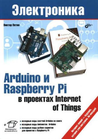 Петин, Виктор Александрович Электроника. Arduino и Raspberry Pi в проектах Internet of Things.