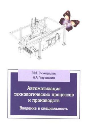 Черепахин, Александр Александрович, Виноградов, Виталий Михайлович Автоматизация технологических процессов и производств. Введение в специальность