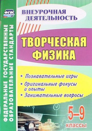 Круковер В.И. Творческая физика. 5-9 классы. Познавательные игры. Оригинальные фокусы и опыты. Занимательные вопросы. ФГОС