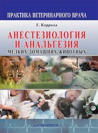 Кэрролл Г. Анестезиология и анальгезия мелких домашних животных.