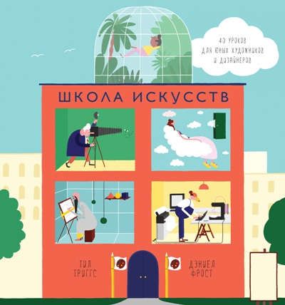 Триггс, Тил , Фрост, Дэниел Школа искусств. 40 уроков для юных художников и дизайнеров