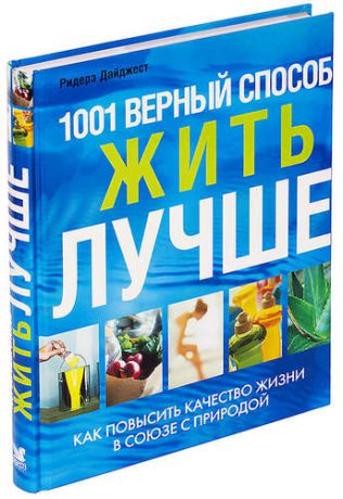 1001 верный способ жить лучше: Как повысить качество жизни в союзе с природой