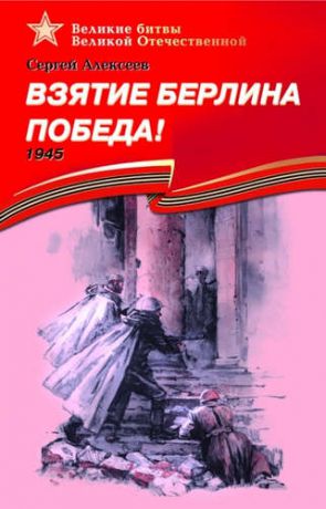 Алексеев, Сергей Петрович Взятие Берлина. Победа! (1945).