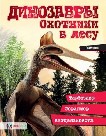 Мейсон П. Динозавры. Охотники в лесу: тарбозавр, эораптор, кетцалькоатль