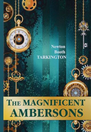 Tarkington N.B. The Magnificent Ambersons = Великолепные Эмберсоны: на английском языке