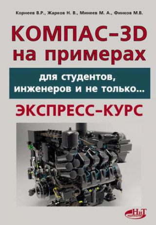 Корнеев В.Р. КОМПАС- 3D на примерах: для студентов, инженеров и не только...