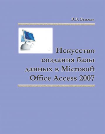 Валентина Быкова Искусство создания базы данных в Microsoft Office Access 2007
