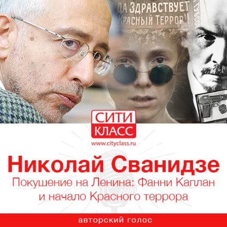 Николай Сванидзе Покушение на Ленина: Фанни Каплан и начало Красного террора