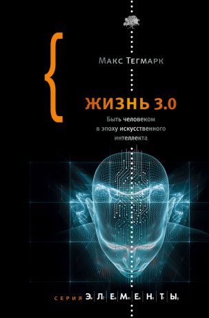 Макс Тегмарк Жизнь 3.0. Быть человеком в эпоху искусственного интеллекта