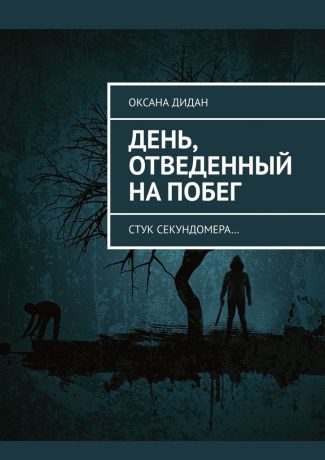 Оксана Дидан День, отведенный на побег. Стук секундомера…