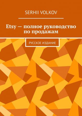 Serhii Volkov Etsy – полное руководство по продажам. Русское издание