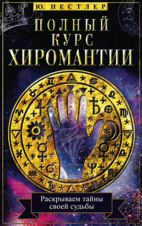 Ю. Нестлер Полный курс хиромантии. Раскрываем тайны своей судьбы по руке