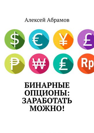 Алексей Абрамов Бинарные опционы: заработать можно!